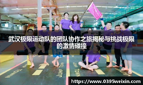 武汉极限运动队的团队协作之旅揭秘与挑战极限的激情碰撞