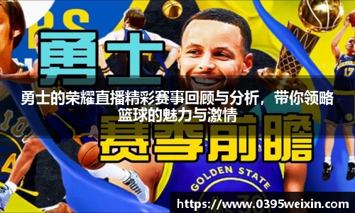 勇士的荣耀直播精彩赛事回顾与分析，带你领略篮球的魅力与激情