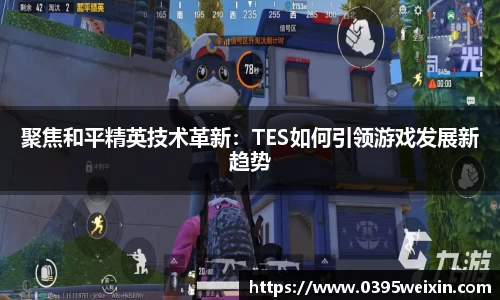 聚焦和平精英技术革新：TES如何引领游戏发展新趋势