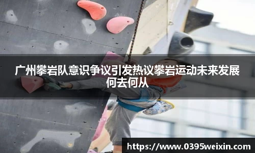 广州攀岩队意识争议引发热议攀岩运动未来发展何去何从