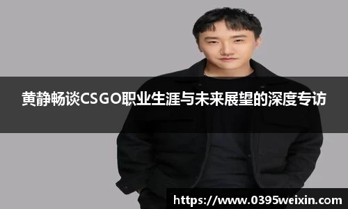 黄静畅谈CSGO职业生涯与未来展望的深度专访
