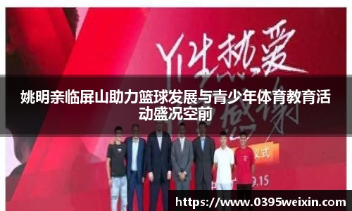 姚明亲临屏山助力篮球发展与青少年体育教育活动盛况空前