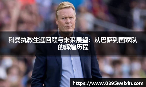 科曼执教生涯回顾与未来展望：从巴萨到国家队的辉煌历程