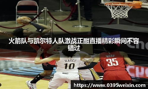 火箭队与凯尔特人队激战正酣直播精彩瞬间不容错过