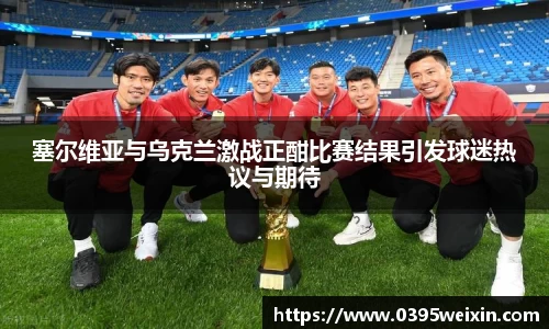 塞尔维亚与乌克兰激战正酣比赛结果引发球迷热议与期待