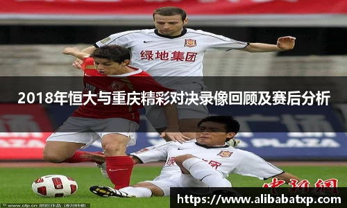 2018年恒大与重庆精彩对决录像回顾及赛后分析