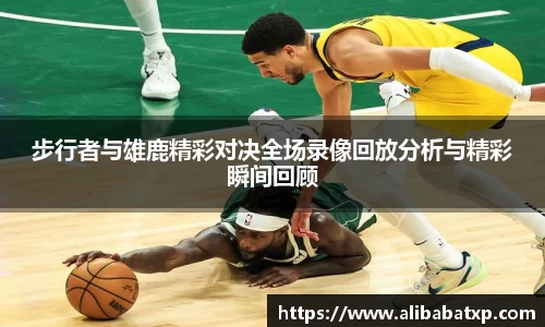 步行者与雄鹿精彩对决全场录像回放分析与精彩瞬间回顾