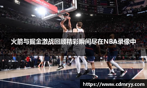 火箭与掘金激战回顾精彩瞬间尽在NBA录像中
