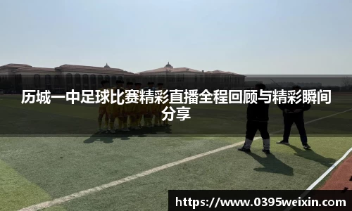 历城一中足球比赛精彩直播全程回顾与精彩瞬间分享