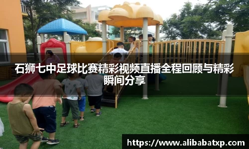 石狮七中足球比赛精彩视频直播全程回顾与精彩瞬间分享