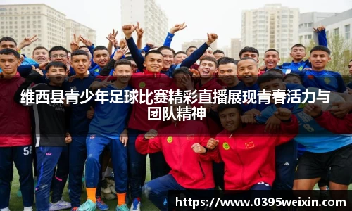 维西县青少年足球比赛精彩直播展现青春活力与团队精神