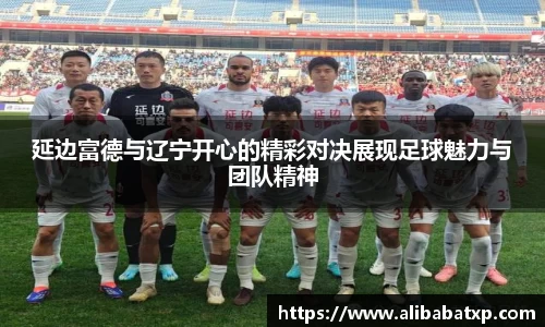 延边富德与辽宁开心的精彩对决展现足球魅力与团队精神