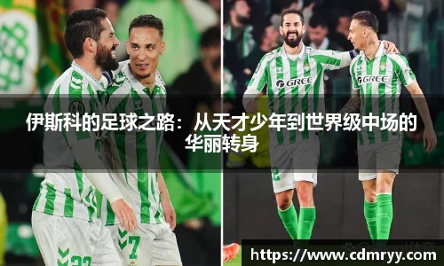 伊斯科的足球之路：从天才少年到世界级中场的华丽转身