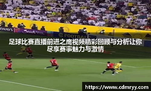 足球比赛直播前进之鹰视频精彩回顾与分析让你尽享赛事魅力与激情