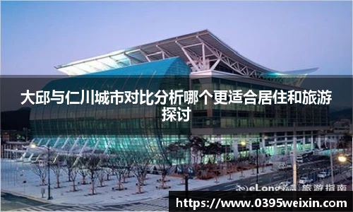 大邱与仁川城市对比分析哪个更适合居住和旅游探讨