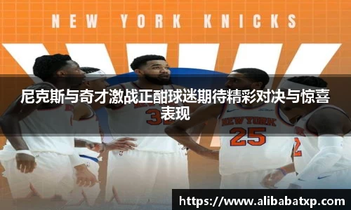 尼克斯与奇才激战正酣球迷期待精彩对决与惊喜表现