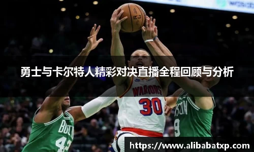勇士与卡尔特人精彩对决直播全程回顾与分析