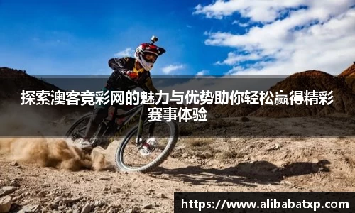 探索澳客竞彩网的魅力与优势助你轻松赢得精彩赛事体验