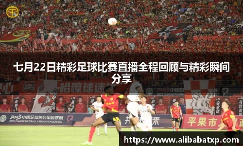 七月22日精彩足球比赛直播全程回顾与精彩瞬间分享