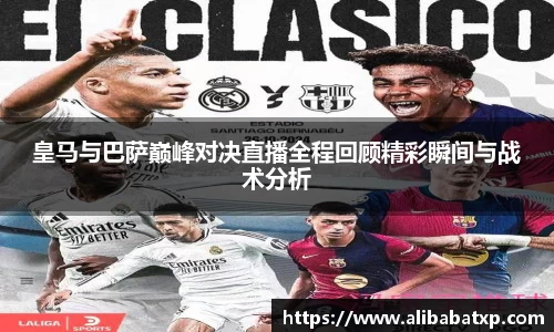 皇马与巴萨巅峰对决直播全程回顾精彩瞬间与战术分析