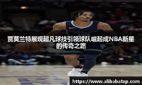 贾莫兰特展现超凡球技引领球队崛起成NBA新星的传奇之路