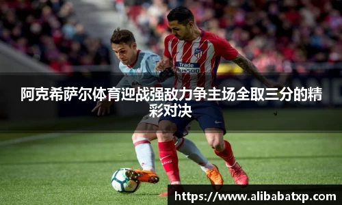 阿克希萨尔体育迎战强敌力争主场全取三分的精彩对决