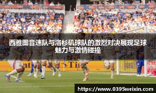 西雅图音速队与洛杉矶球队的激烈对决展现足球魅力与激情碰撞