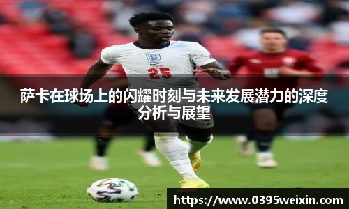 萨卡在球场上的闪耀时刻与未来发展潜力的深度分析与展望