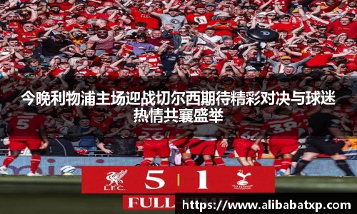 今晚利物浦主场迎战切尔西期待精彩对决与球迷热情共襄盛举