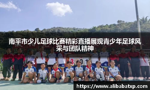 南平市少儿足球比赛精彩直播展现青少年足球风采与团队精神